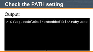 Check the PATH setting
> C:opscodechefembeddedbinruby.exe
59
Output:
 