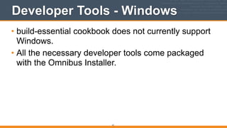 Developer Tools - Windows
• build-essential cookbook does not currently support
Windows.
• All the necessary developer tools come packaged
with the Omnibus Installer.
61
 