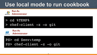 > cd %TEMP%!
> chef-client -z -o git
Use local mode to run cookbook
66
PS> cd $env:temp!
PS> chef-client -z -o git
Run As
Administrator
Run As
Administrator
 