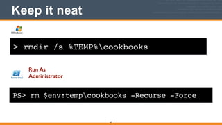 > rmdir /s %TEMP%cookbooks
Keep it neat
68
PS> rm $env:tempcookbooks -Recurse -Force
Run As
Administrator
 