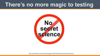 There’s no more magic to testing
8
http://www.flickr.com/photos/dkeats/4128747046/sizes/s/in/photostream/
 