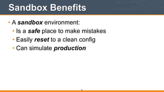 Sandbox Benefits
• A sandbox environment:
• Is a safe place to make mistakes
• Easily reset to a clean config
• Can simulate production
83
 