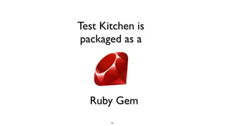 85
Test Kitchen is
packaged as a
Ruby Gem
 