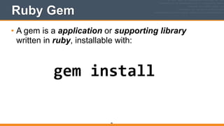 Ruby Gem
• A gem is a application or supporting library
written in ruby, installable with: 
 
86
gem	
  install
 