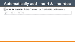 OPEN IN EDITOR: $HOME/.gemrc
gem: --no-ri --no-rdoc
Automatically add --no-ri & --no-rdoc
89
or %USERPROFILE%/.gemrc
 