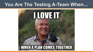You Are The Testing A-Team When...
9
 