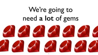 91
We’re going to
need a lot of gems
 