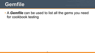 Gemfile
• A Gemfile can be used to list all the gems you need
for cookbook testing 
 
92
 