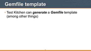 Gemfile template
• Test Kitchen can generate a Gemfile template
(among other things) 
 
93
 