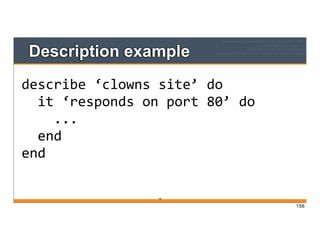 Description example
156
describe	
  ‘clowns	
  site’	
  do
	
  	
  it	
  ‘responds	
  on	
  port	
  80’	
  do
	
  	
  	
  	
  ...
	
  	
  end
end
156
 