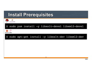 $ sudo yum install -y libxslt-devel libxml2-devel
Install Prerequisites
228
$ sudo apt-get install -y libxslt-dev libxml2-dev
228
 