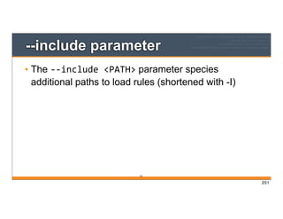 251
--include parameter
• The -­‐-­‐include	
  <PATH> parameter species
additional paths to load rules (shortened with -I)
251
 