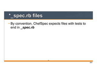 304
*_spec.rb files
• By convention, ChefSpec expects files with tests to
end in _spec.rb
304
 