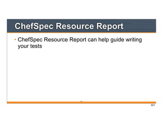 321
ChefSpec Resource Report
• ChefSpec Resource Report can help guide writing
your tests
321
 