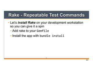 Rake - Repeatable Test Commands
• Let’s install Rake on your development workstation
so you can give it a spin
• Add rake to your Gemfile
• Install the app with bundle	
  install
361
361
 