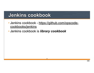 Jenkins cookbook
• Jenkins cookbook - https://github.com/opscode-
cookbooks/jenkins
• Jenkins cookbook is library cookbook
388
388
 