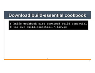 $ knife cookbook site download build-essential
$ tar xvf build-essential-*.tar.gz
Download build-essential cookbook
41
41
 