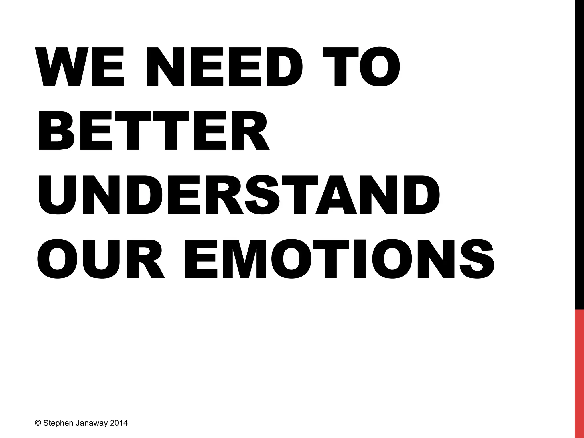 WE NEED TO
BETTER
UNDERSTAND
OUR EMOTIONS
© Stephen Janaway 2014
 