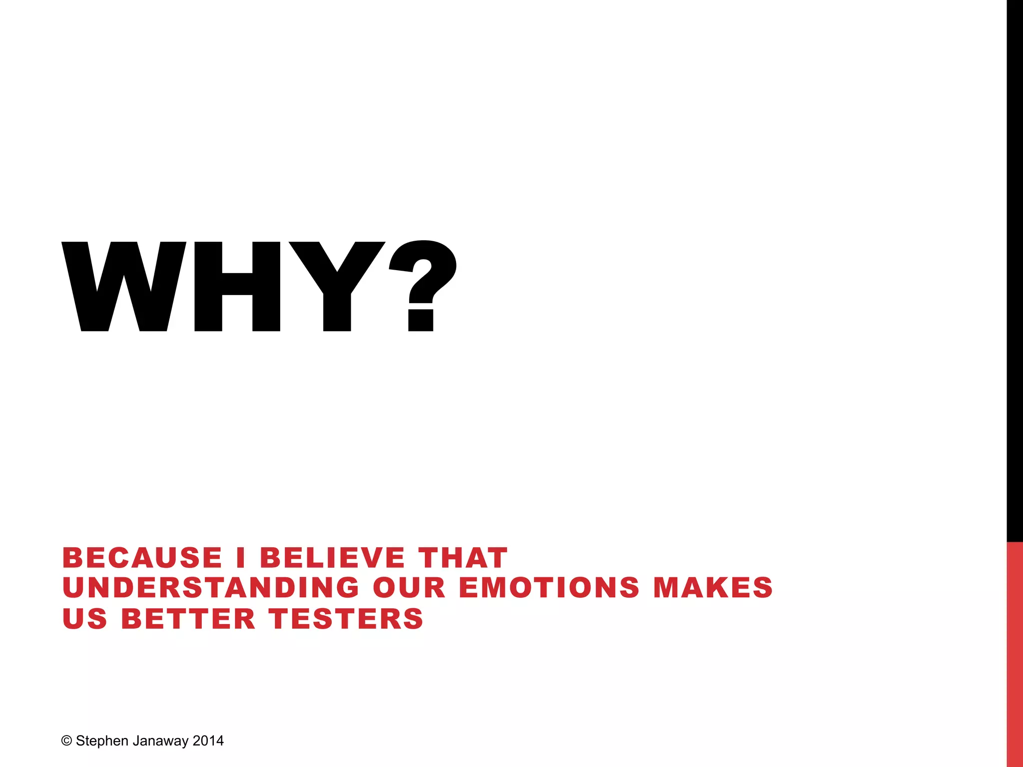 WHY?
BECAUSE I BELIEVE THAT
UNDERSTANDING OUR EMOTIONS MAKES
US BETTER TESTERS
© Stephen Janaway 2014
 
