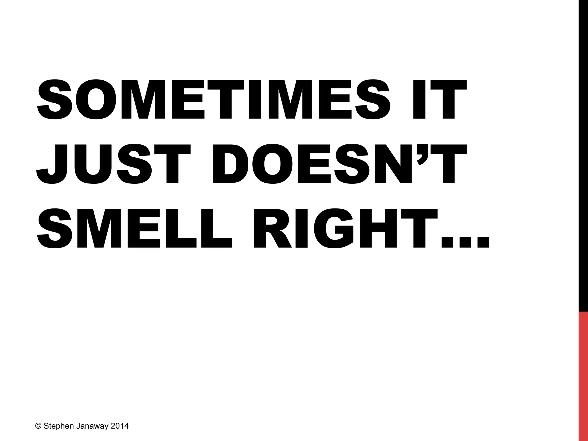 SOMETIMES IT
JUST DOESN’T
SMELL RIGHT…
© Stephen Janaway 2014
 