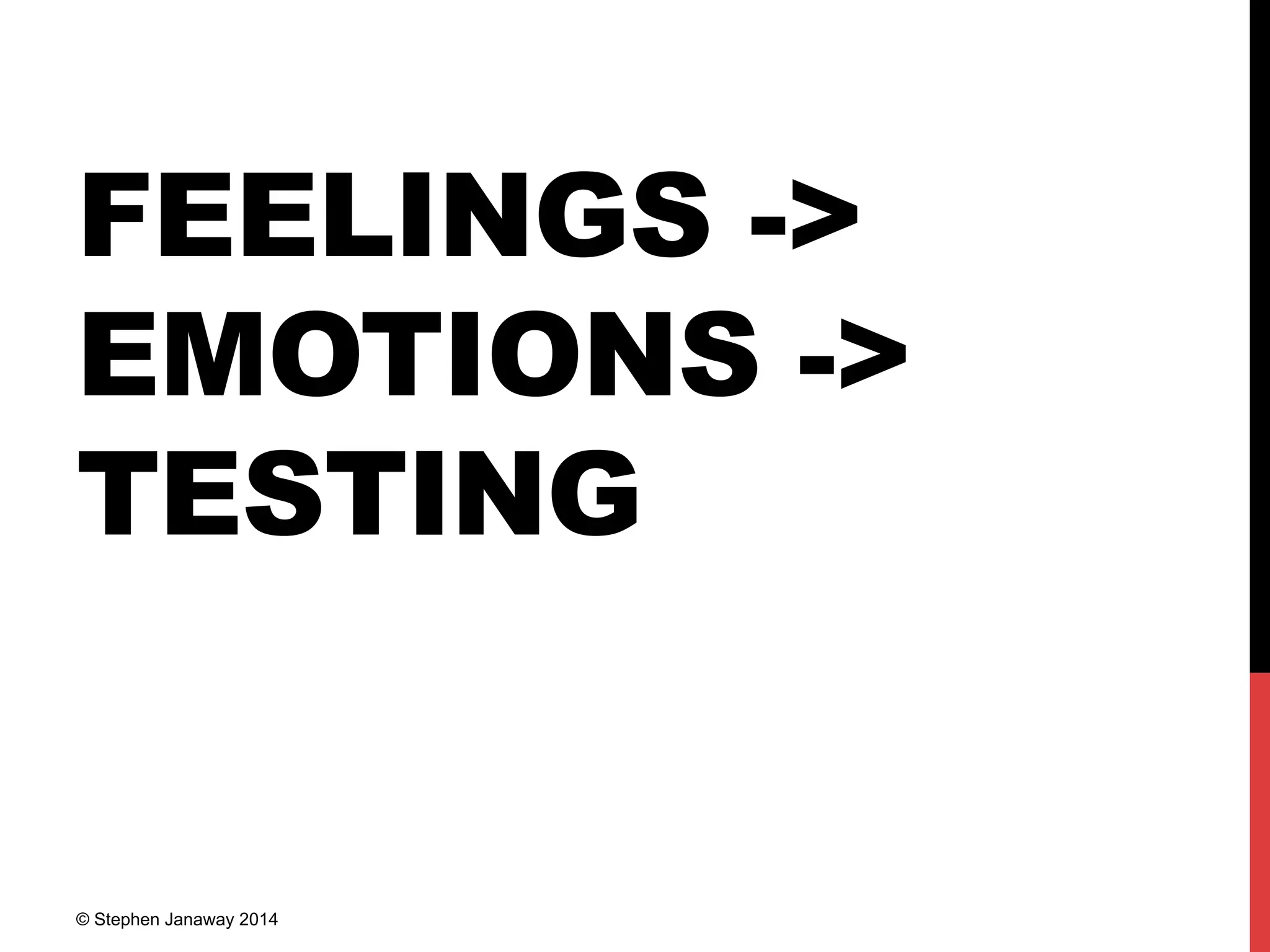 FEELINGS ->
EMOTIONS ->
TESTING
© Stephen Janaway 2014
 