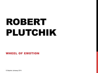 ROBERT
PLUTCHIK
WHEEL OF EMOTION
© Stephen Janaway 2014
 