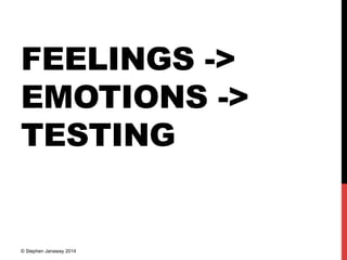FEELINGS ->
EMOTIONS ->
TESTING
© Stephen Janaway 2014
 