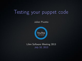 ;
Testing your puppet codeTesting your puppet code
Julien PivottoJulien Pivotto
Libre Software Meeting 2013Libre Software Meeting 2013
July 15, 2013July 15, 2013
 