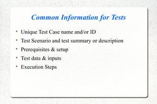 Common Information for Tests

Unique Test Case name and/or ID

Test Scenario and test summary or description

Prerequisites & setup

Test data & inputs

Execution Steps
 