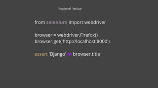 from selenium import webdriver
browser = webdriver.Firefox()
browser.get('http://localhost:8000')
assert 'Django' in browser.title
funcional_test.py
 
