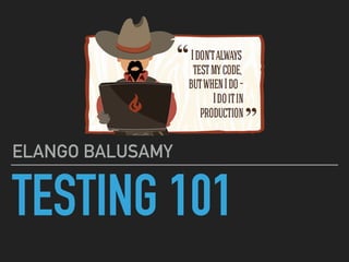 TESTING 101
ELANGO BALUSAMY
 