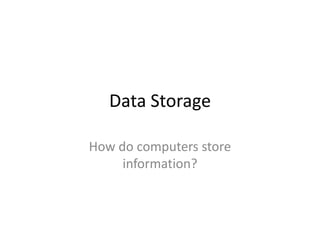 Data Storage How do computers store information? 