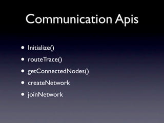 Communication Apis

• Initialize()
• routeTrace()
• getConnectedNodes()
• createNetwork
• joinNetwork
 