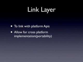 Link Layer

• To link with platform Apis
• Allow for cross platform
  implementation(portability)
 