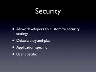 Security

• Allow developers to customize security
  settings
• Default: plug-and-play
• Application speciﬁc
• User speciﬁc
 