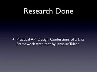 Research Done


• Practical API Design: Confessions of a Java
  Framework Architect by Jaroslav Tulach
 