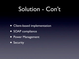 Solution - Con’t

• Client-based implementation
• SOAP compliance
• Power Management
• Security
 