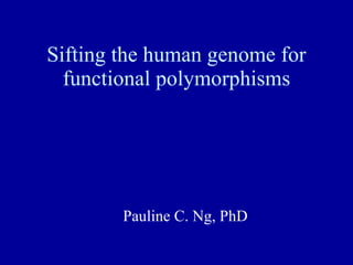 Sifting the human genome for functional polymorphisms Pauline C. Ng, PhD 