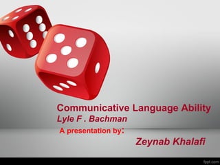 Communicative Language Ability 
Lyle F . Bachman 
A presentation by: 
Zeynab Khalafi 
 
