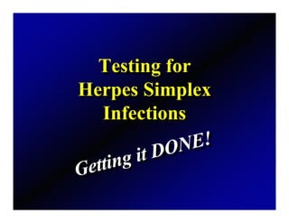 Testing for
   Testing for
Herpes Simplex
Herpes Simplex
    Infections
     Infections
                    E!
                  N E!
                DO N
    ttiing
  tt ng    iitt DO
Ge
Ge
 