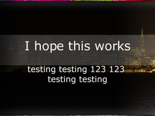 I hope this works testing testing 123 123  testing testing 