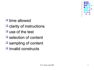  time allowed
 clarity of instructions
 use of the test
 selection of content
 sampling of content
 invalid constructs
Dr. R. Green, Aug 2006 7
 