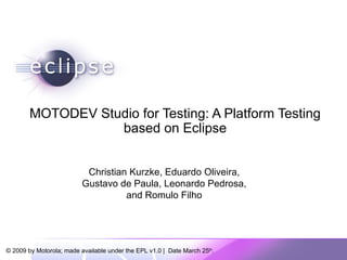 MOTODEV Studio for Testing: A Platform Testing based on Eclipse Christian Kurzke, Eduardo Oliveira, Gustavo de Paula, Leonardo Pedrosa, and Romulo Filho 