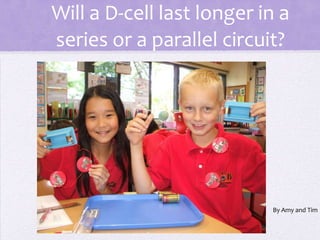 Will a D-cell last longer in a series or a parallel circuit? By Amy and Tim 