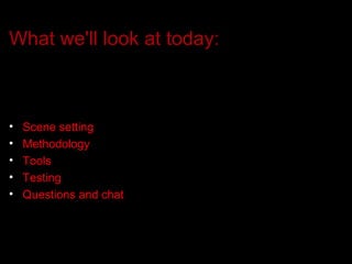 What we'll look at today: Scene setting Methodology Tools Testing Questions and chat 