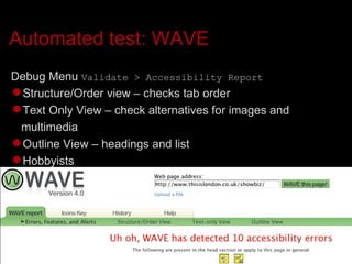 Automated test: WAVE Debug Menu  Validate > Accessibility Report Structure/Order view – checks tab order Text Only View – check alternatives for images and multimedia Outline View – headings and list  Hobbyists 