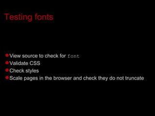 Testing fonts View source to check for  font Validate CSS Check styles Scale pages in the browser and check they do not truncate 