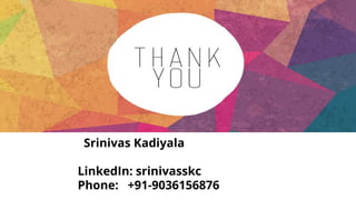 Srinivas Kadiyala
LinkedIn: srinivasskc
Phone: +91-9036156876
 
