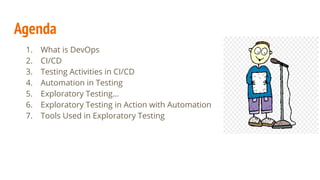 Agenda
1. What is DevOps
2. CI/CD
3. Testing Activities in CI/CD
4. Automation in Testing
5. Exploratory Testing…
6. Explo...