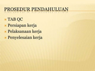 PROSEDUR PENDAHULUAN

 TAB QC
 Persiapan kerja

 Pelaksanaan kerja

 Penyelesaian kerja
 